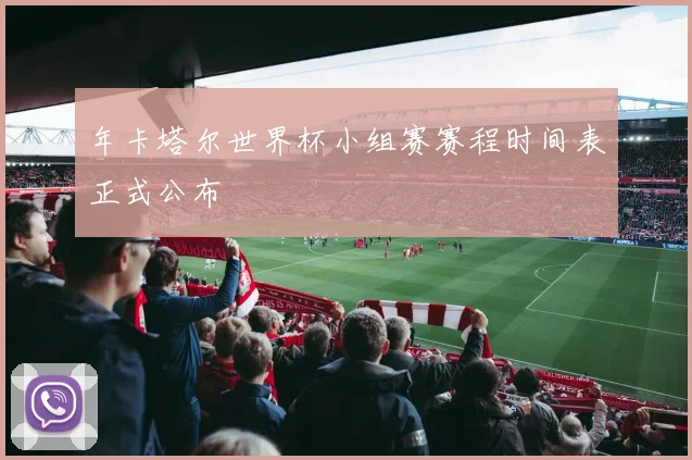 年卡塔尔世界杯小组赛赛程时间表正式公布