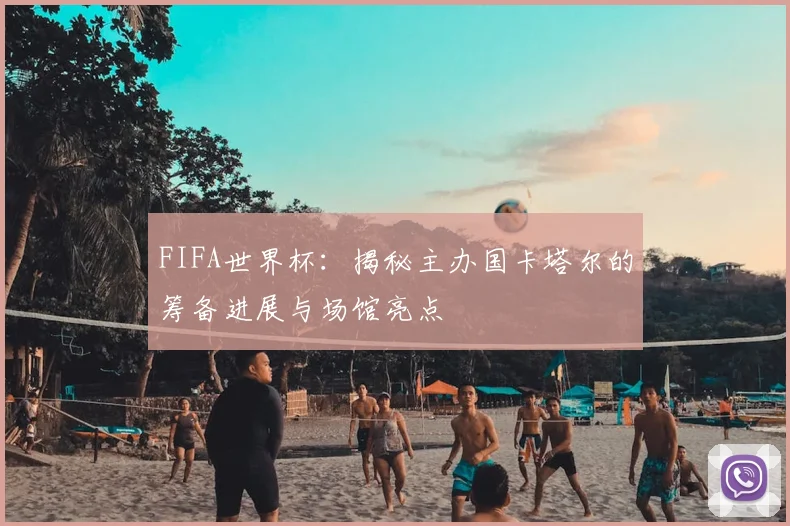 FIFA世界杯：揭秘主办国卡塔尔的筹备进展与场馆亮点