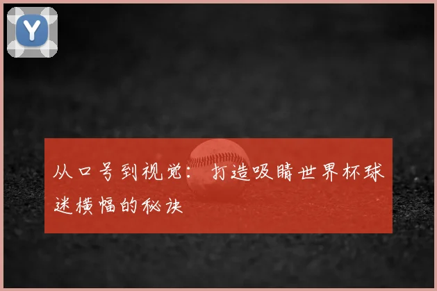从口号到视觉：打造吸睛世界杯球迷横幅的秘诀