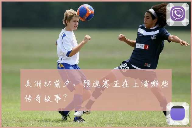 美洲杯前夕,预选赛正在上演哪些传奇故事?