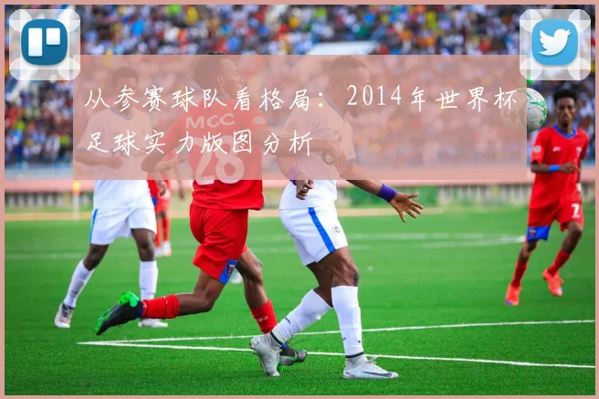 从参赛球队看格局:2014年世界杯足球实力版图分析