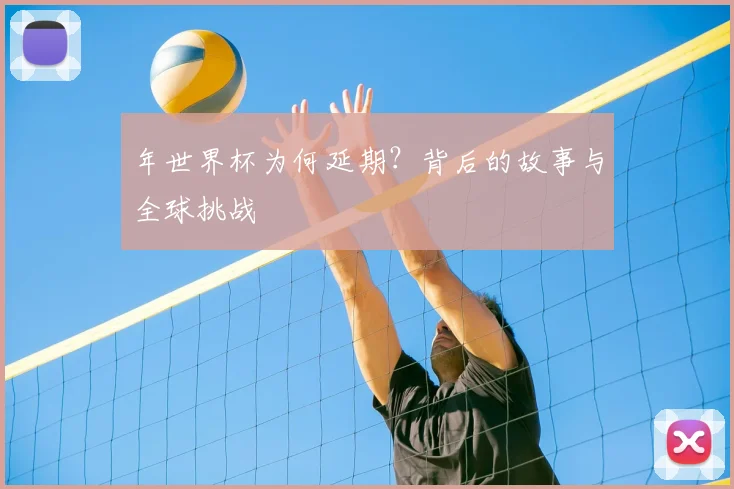年世界杯为何延期？背后的故事与全球挑战