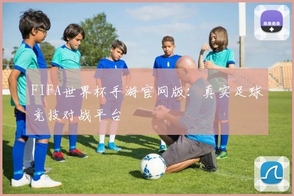 FIFA世界杯手游官网版：真实足球竞技对战平台