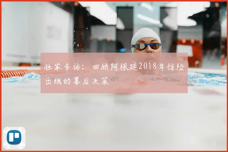 独家专访：回顾阿根廷2018年惊险出线的幕后决策