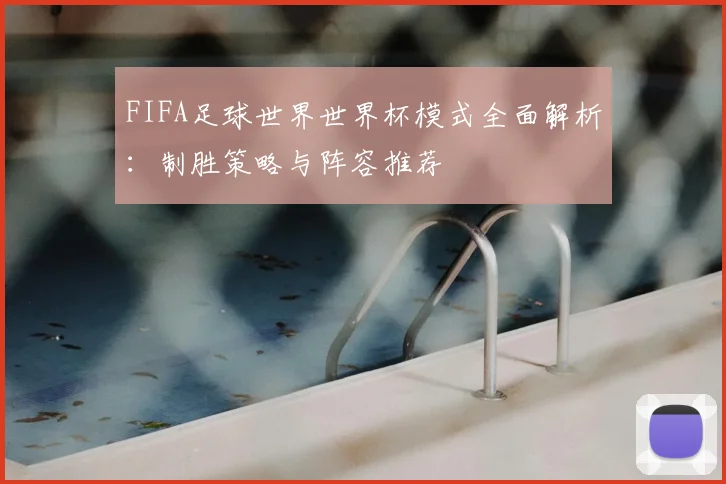 FIFA足球世界世界杯模式全面解析：制胜策略与阵容推荐