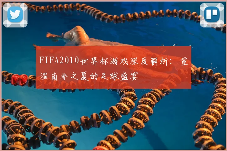 FIFA2010世界杯游戏深度解析：重温南非之夏的足球盛宴