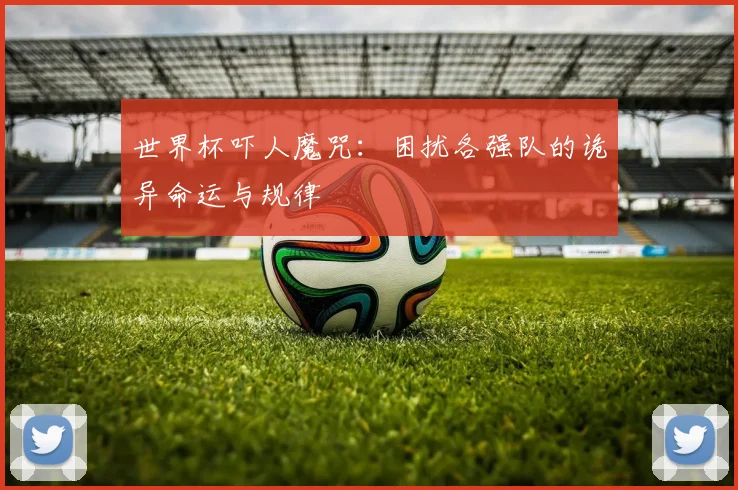 世界杯吓人魔咒：困扰各强队的诡异命运与规律