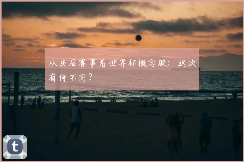从历届赛事看世界杯概念股:这次有何不同?