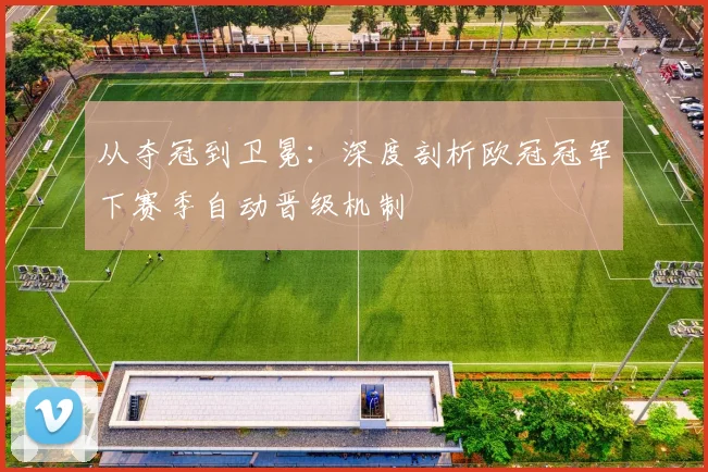 从夺冠到卫冕：深度剖析欧冠冠军下赛季自动晋级机制