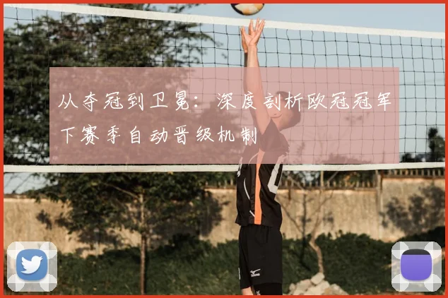 从夺冠到卫冕：深度剖析欧冠冠军下赛季自动晋级机制