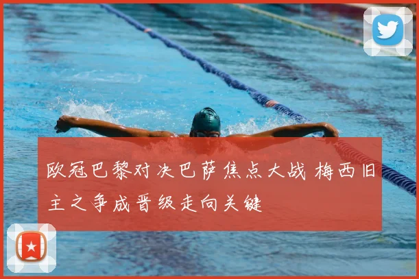 欧冠巴黎对决巴萨焦点大战 梅西旧主之争成晋级走向关键