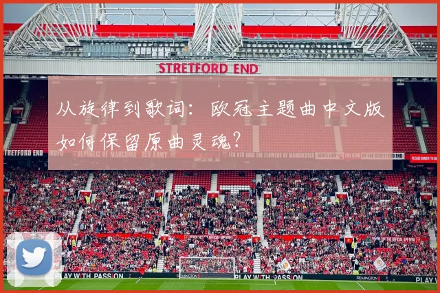从旋律到歌词：欧冠主题曲中文版如何保留原曲灵魂？