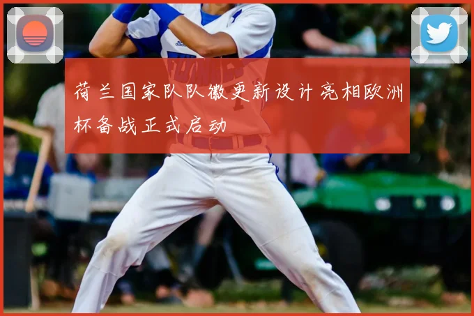 荷兰国家队队徽更新设计亮相欧洲杯备战正式启动