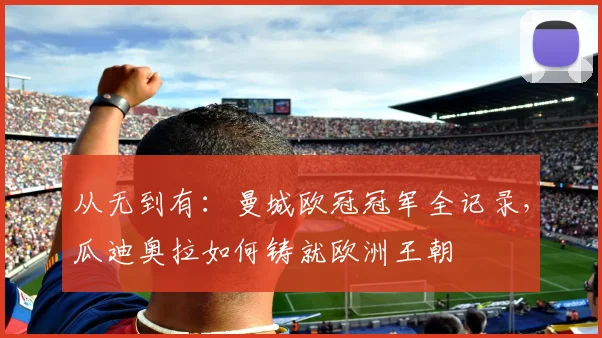 从无到有：曼城欧冠冠军全记录，瓜迪奥拉如何铸就欧洲王朝